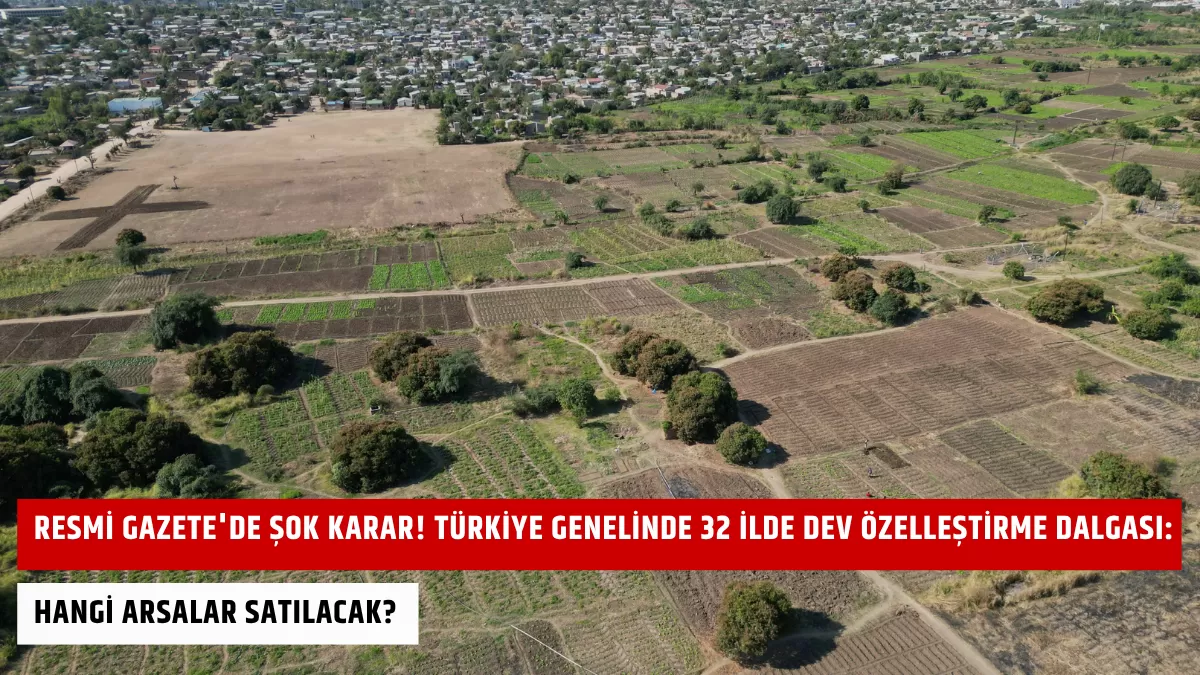 Resmi Gazete’de Şok Karar! Türkiye Genelinde 32 İlde Dev Özelleştirme Dalgası: Hangi Arsalar Satılacak?