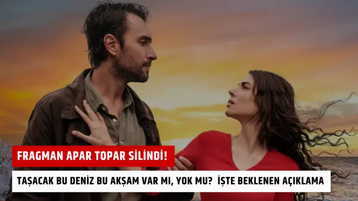 Fragman Apar Topar Silindi! Taşacak Bu Deniz Bu Akşam Var Mı, Yok Mu? İşte Beklenen Açıklama
