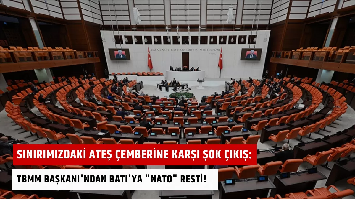 Sınırımızdaki Ateş Çemberine Karşı Şok Çıkış: TBMM Başkanı’ndan Batı’ya “NATO” Resti!