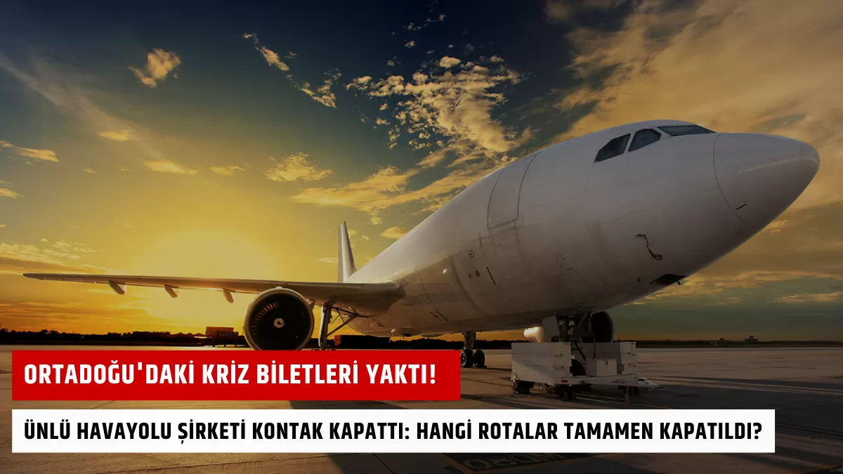 Ortadoğu’daki Kriz Biletleri Yaktı! Ünlü Havayolu Şirketi Kontak Kapattı: Hangi Rotalar Tamamen Kapatıldı?