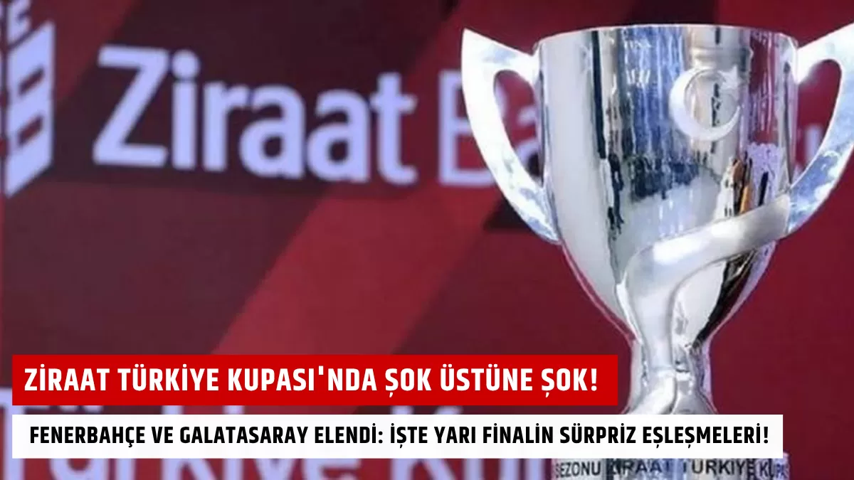 Ziraat Türkiye Kupası’nda Şok Üstüne Şok! Fenerbahçe ve Galatasaray Elendi: İşte Yarı Finalin Sürpriz Eşleşmeleri!