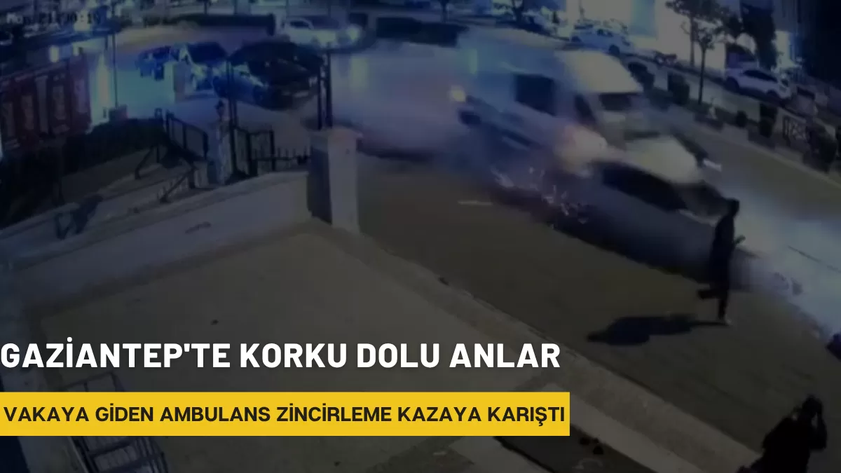 Gaziantep’te Korku Dolu Anlar: Vakaya Giden Ambulans Zincirleme Kazaya Karıştı