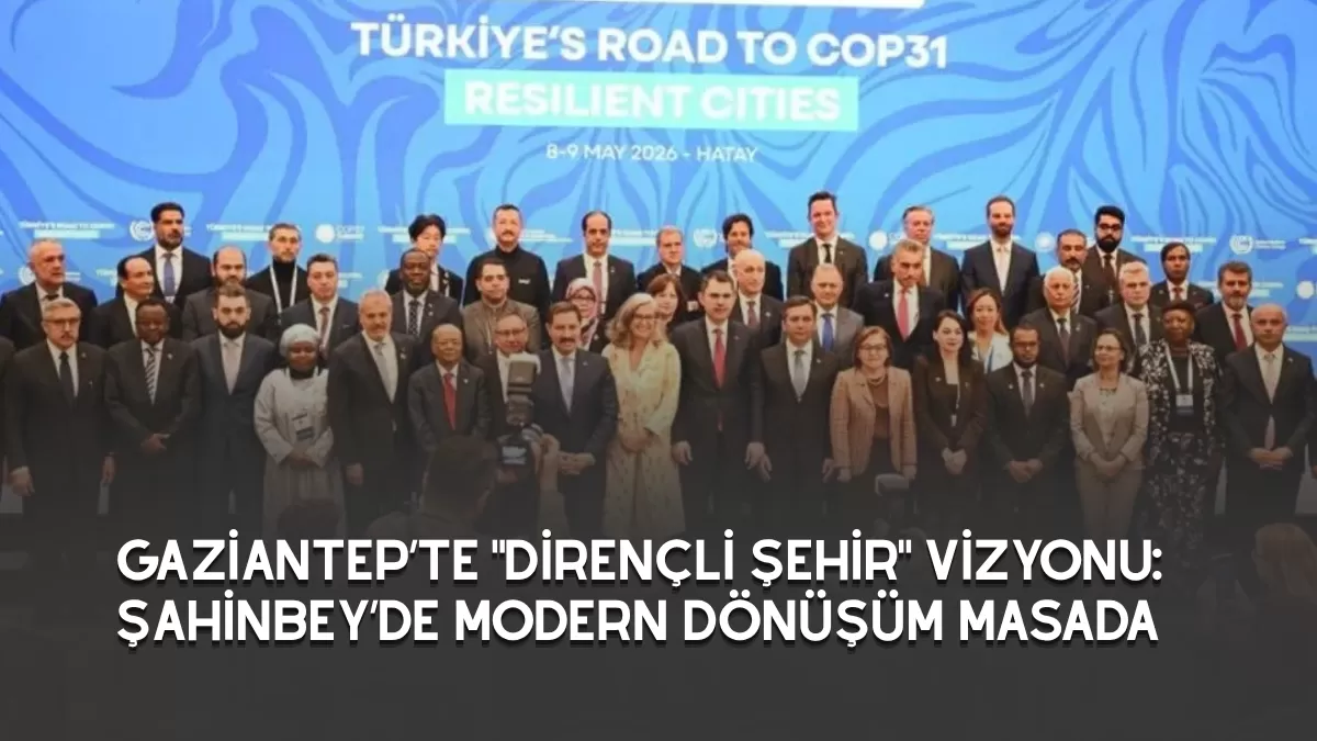 Gaziantep’te “Dirençli Şehir” Vizyonu: Şahinbey’de Modern Dönüşüm Masada