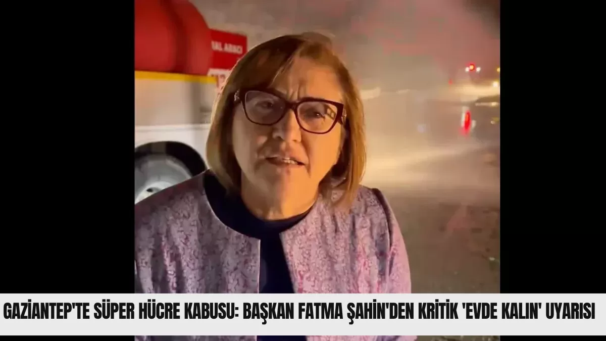 Gaziantep’te Süper Hücre Kabusu: Başkan Fatma Şahin’den Kritik ‘Evde Kalın’ Uyarısı