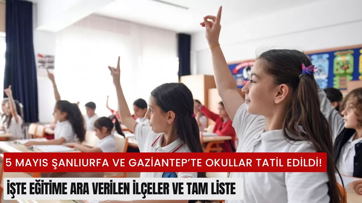 5 Mayıs Şanlıurfa ve Gaziantep’te Okullar Tatil Edildi! İşte Eğitime Ara Verilen İlçeler ve Tam Liste