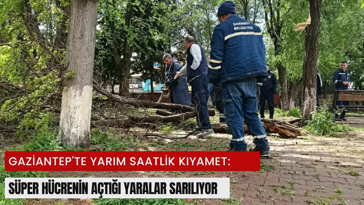 Gaziantep’i Vuran ‘Süper Hücre’ Kabusu Sonrası Büyük Seferberlik: Yaralar Nasıl Sarılıyor?