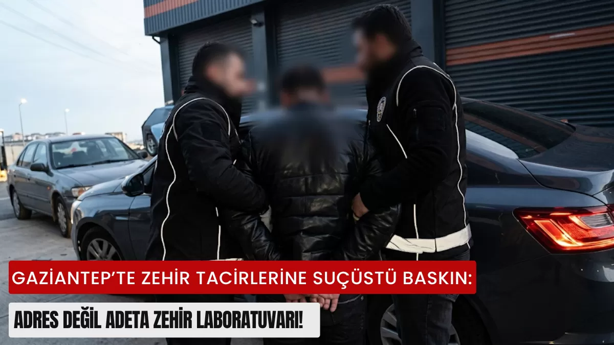 Gaziantep’te Zehir Tacirlerine Suçüstü Baskın: Adres Değil Adeta Zehir Laboratuvarı!