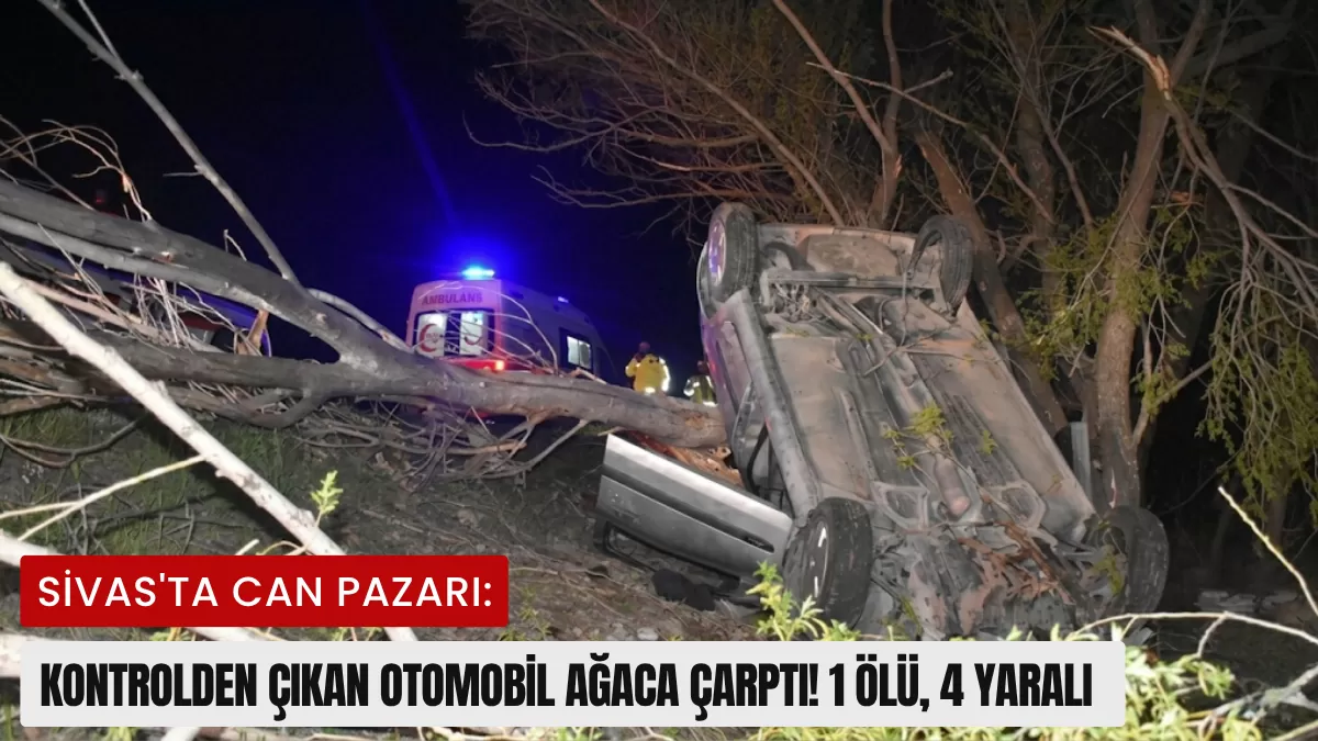 Sivas’ta Can Pazarı: Kontrolden Çıkan Otomobil Ağaca Çarptı! 1 Ölü, 4 Yaralı