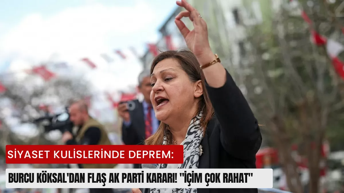 Siyaset Kulislerinde Deprem: Burcu Köksal’dan Flaş AK Parti Kararı! “İçim Çok Rahat”