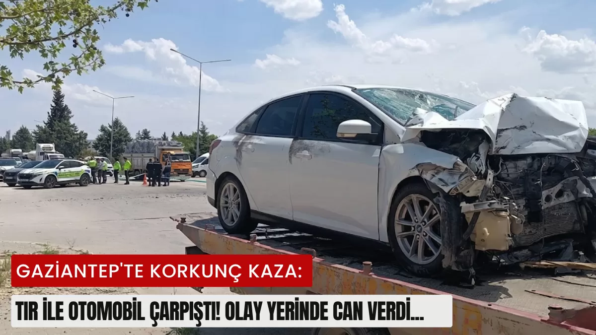 Gaziantep’te Korkunç Kaza: TIR ile Otomobil Çarpıştı! Olay Yerinde Can Verdi…