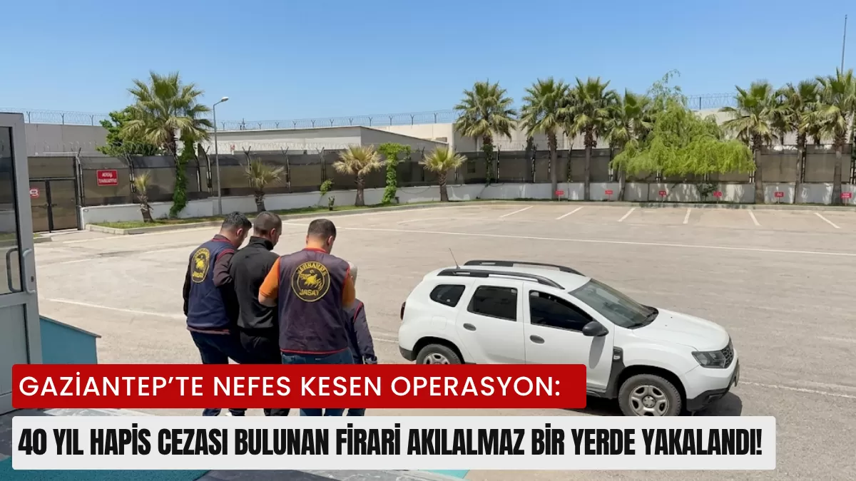 Gaziantep’te Nefes Kesen Operasyon: 40 Yıl Hapis Cezası Bulunan Firari Akılalmaz Bir Yerde Yakalandı!