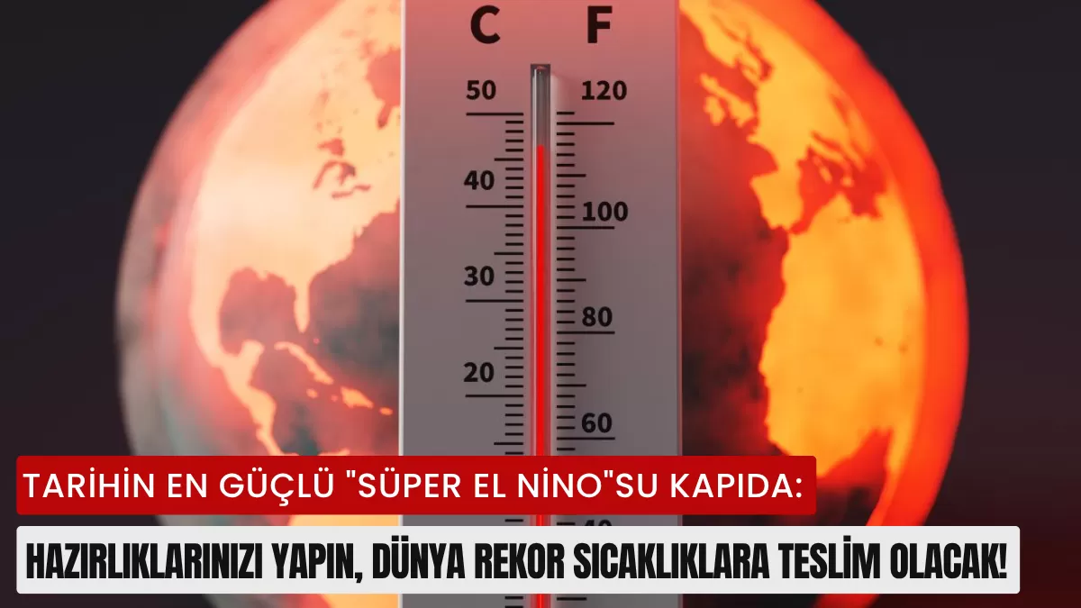 Tarihin En Güçlü “Süper El Nino”su Kapıda: Hazırlıklarınızı Yapın, Dünya Rekor Sıcaklıklara Teslim Olacak!