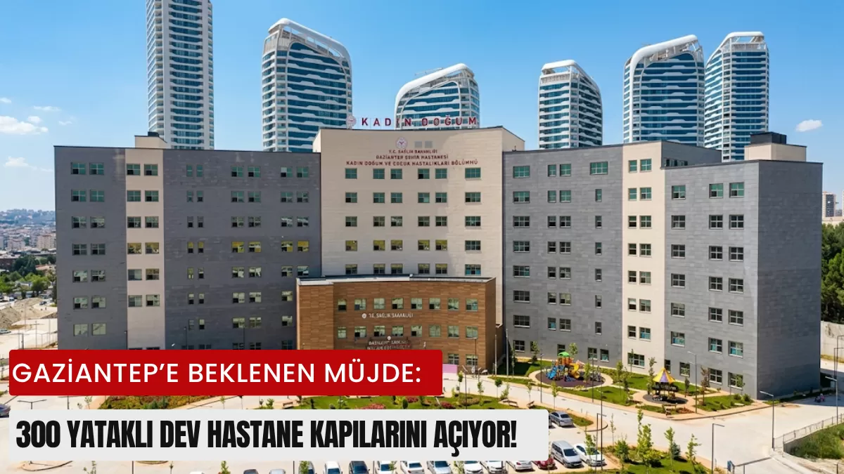 Gaziantep’e Beklenen Müjde: 300 Yataklı Dev Hastane Kapılarını Açıyor!
