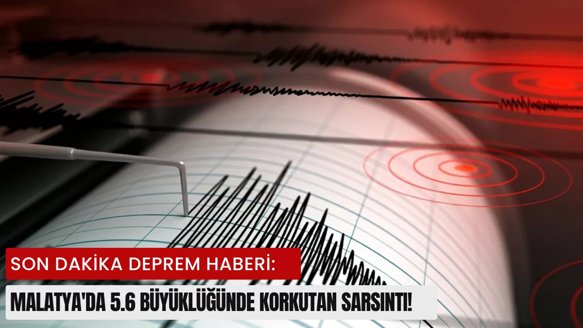 SON DAKİKA DEPREM HABERİ: Malatya’da 5.6 Büyüklüğünde Korkutan Sarsıntı! Adana, Hatay ve Kahramanmaraş Beşik Gibi Sallandı