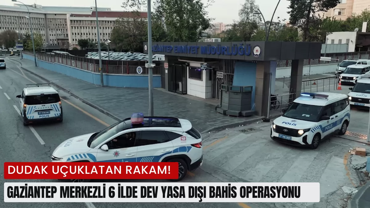 Dudak Uçuklatan Rakam! Gaziantep Merkezli 6 İlde Dev Yasa Dışı Bahis Operasyonu: 2.6 Milyar TL’lik İşlem Hacmi…