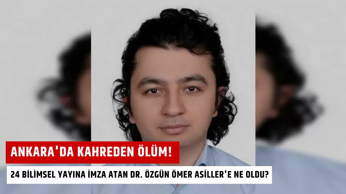 Ankara’da Kahreden Ölüm! 24 Bilimsel Yayına İmza Atan Dr. Özgün Ömer Asiller’e Ne Oldu?