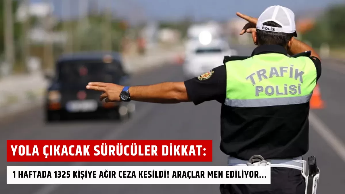 Yola Çıkacak Sürücüler Dikkat: 1 Haftada 1325 Kişiye Ağır Ceza Kesildi! Araçlar Men Ediliyor…