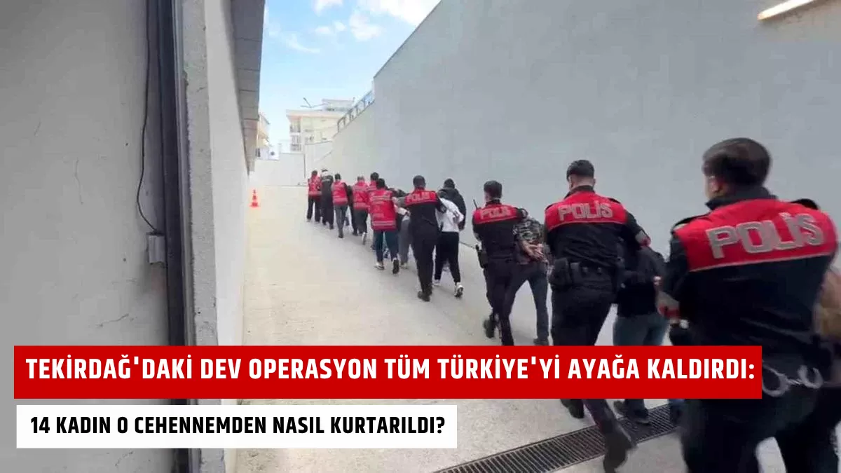 Tekirdağ’daki Dev Operasyon Tüm Türkiye’yi Ayağa Kaldırdı: 14 Kadın O Cehennemden Nasıl Kurtarıldı?
