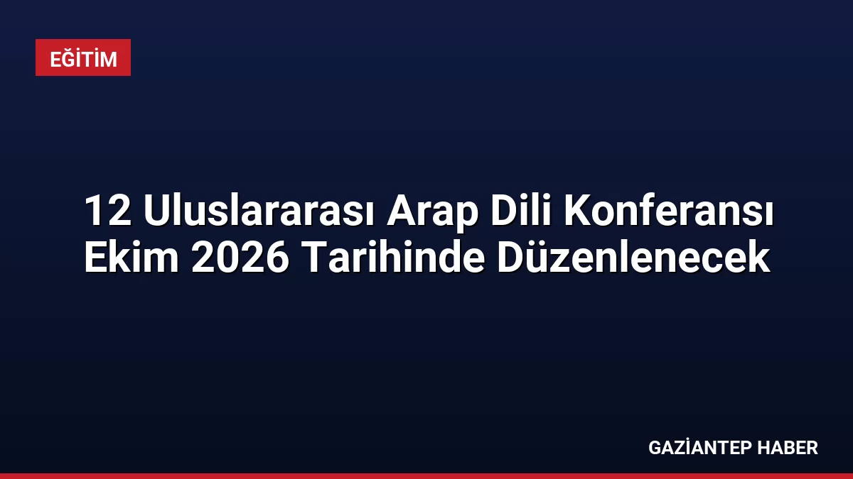 12 Uluslararası Arap Dili Konferansı Ekim 2026 Tarihinde Düzenlenecek