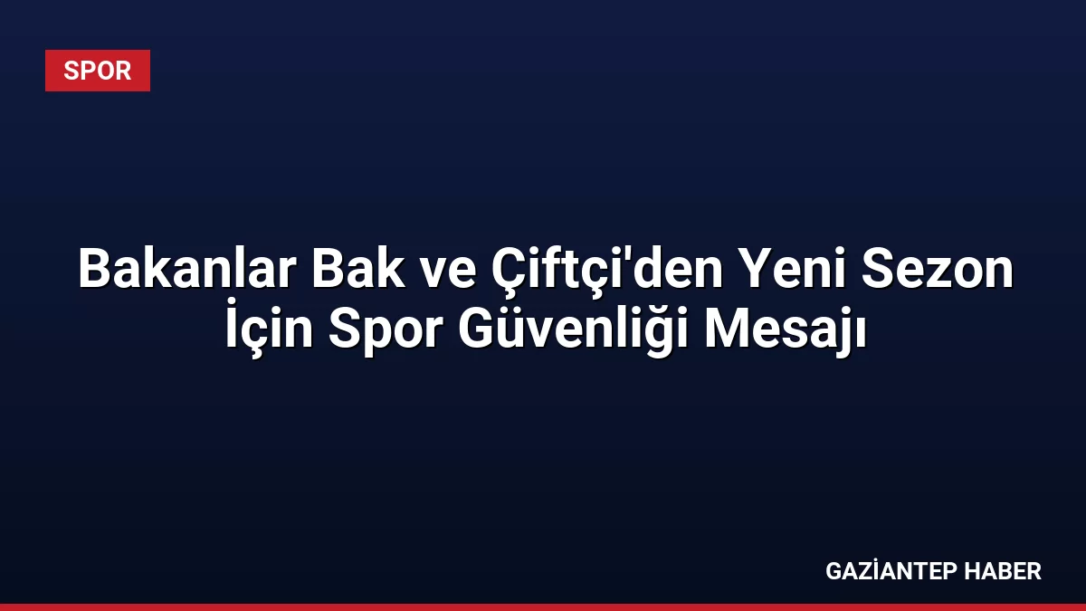 Bakanlar Bak ve Çiftçi’den Yeni Sezon İçin Spor Güvenliği Mesajı