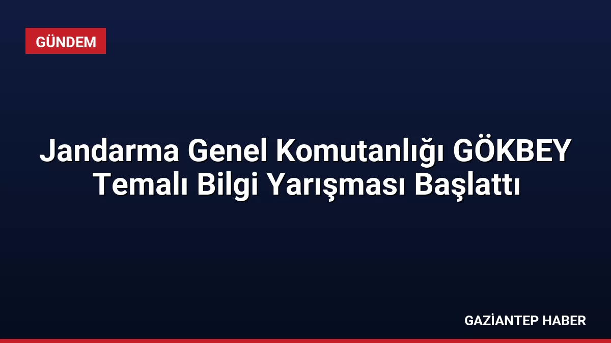 Jandarma Genel Komutanlığı GÖKBEY Temalı Bilgi Yarışması Başlattı
