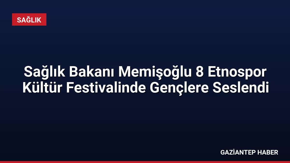 Sağlık Bakanı Memişoğlu 8 Etnospor Kültür Festivalinde Gençlere Seslendi