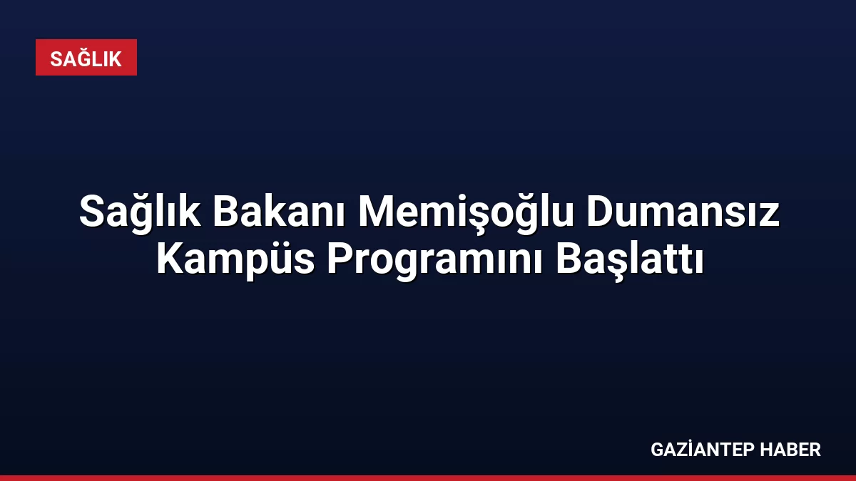 Sağlık Bakanı Memişoğlu Dumansız Kampüs Programını Başlattı