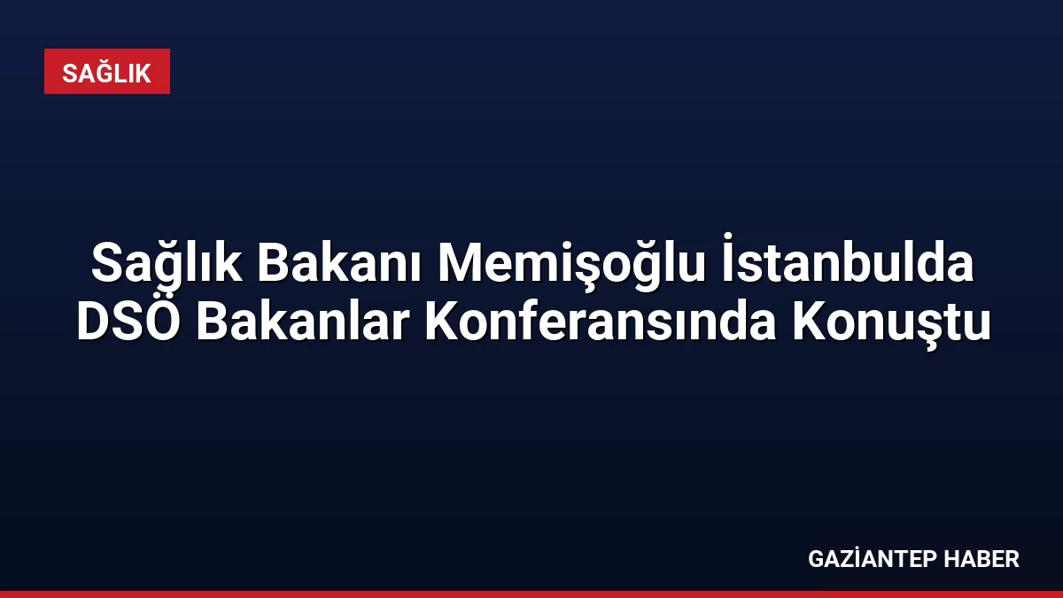 Sağlık Bakanı Memişoğlu İstanbulda DSÖ Bakanlar Konferansında Konuştu