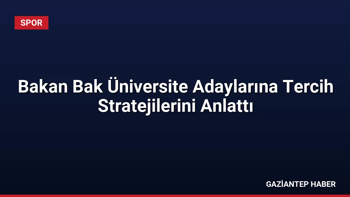Bakan Bak Üniversite Adaylarına Tercih Stratejilerini Anlattı
