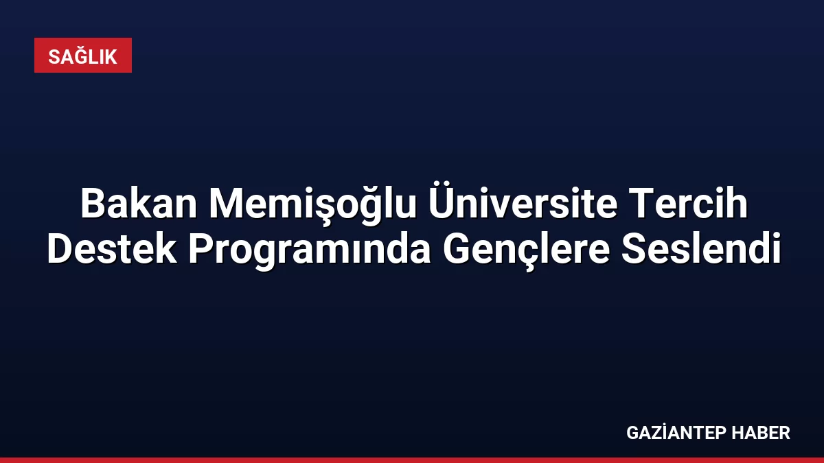 Bakan Memişoğlu Üniversite Tercih Destek Programında Gençlere Seslendi