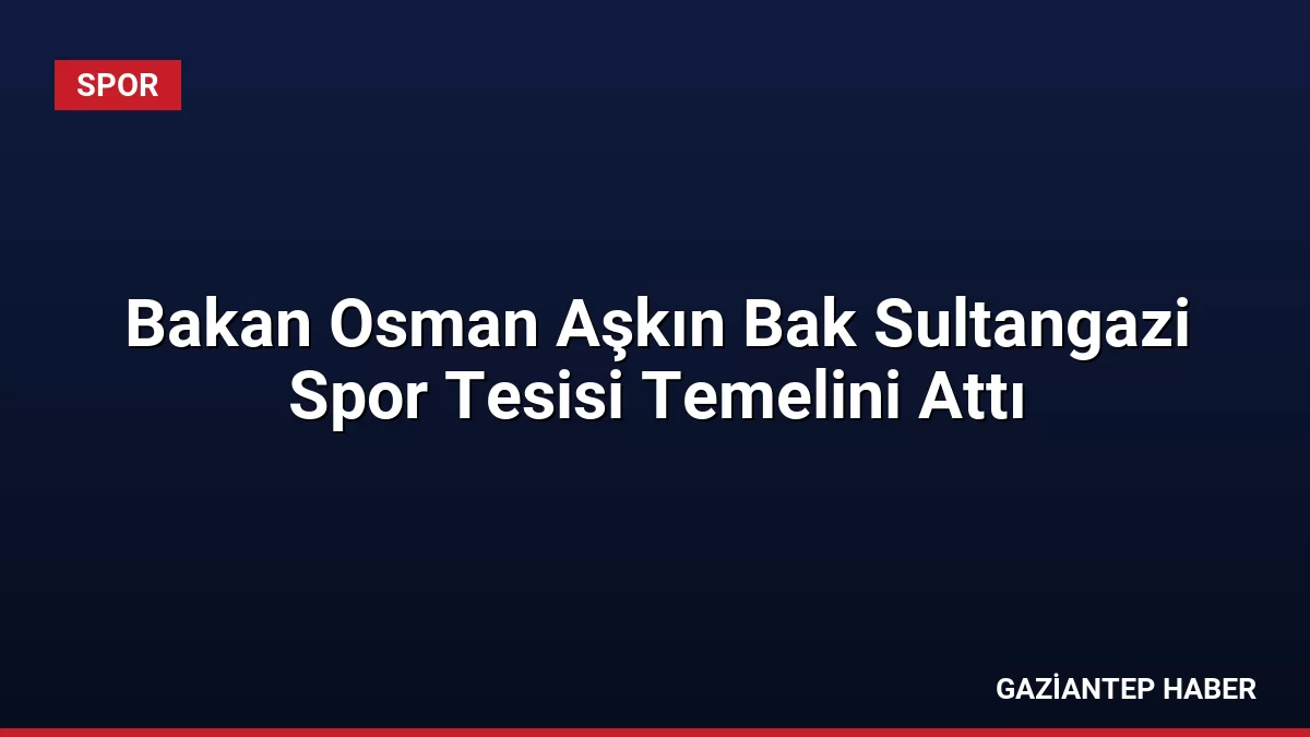 Bakan Osman Aşkın Bak Sultangazi Spor Tesisi Temelini Attı