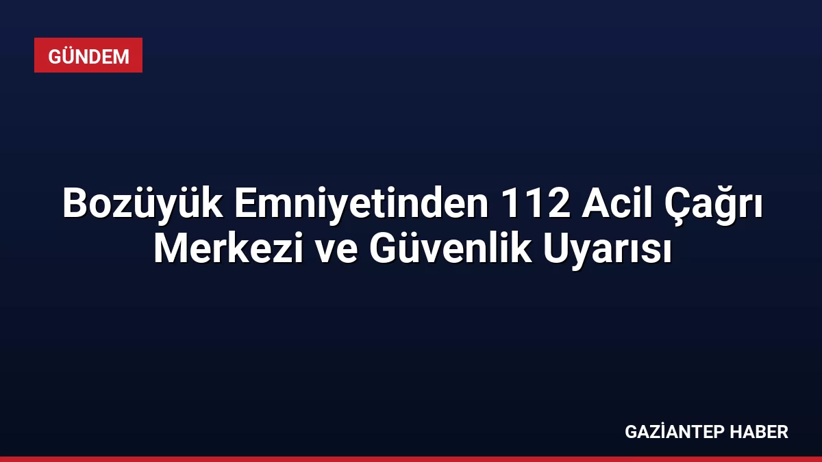 Bozüyük Emniyetinden 112 Acil Çağrı Merkezi ve Güvenlik Uyarısı