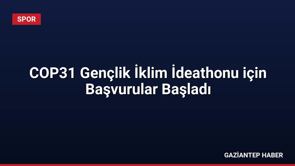 COP31 Gençlik İklim İdeathonu için Başvurular Başladı
