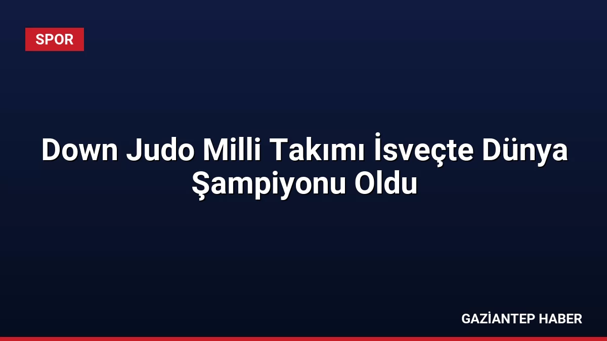 Down Judo Milli Takımı İsveçte Dünya Şampiyonu Oldu