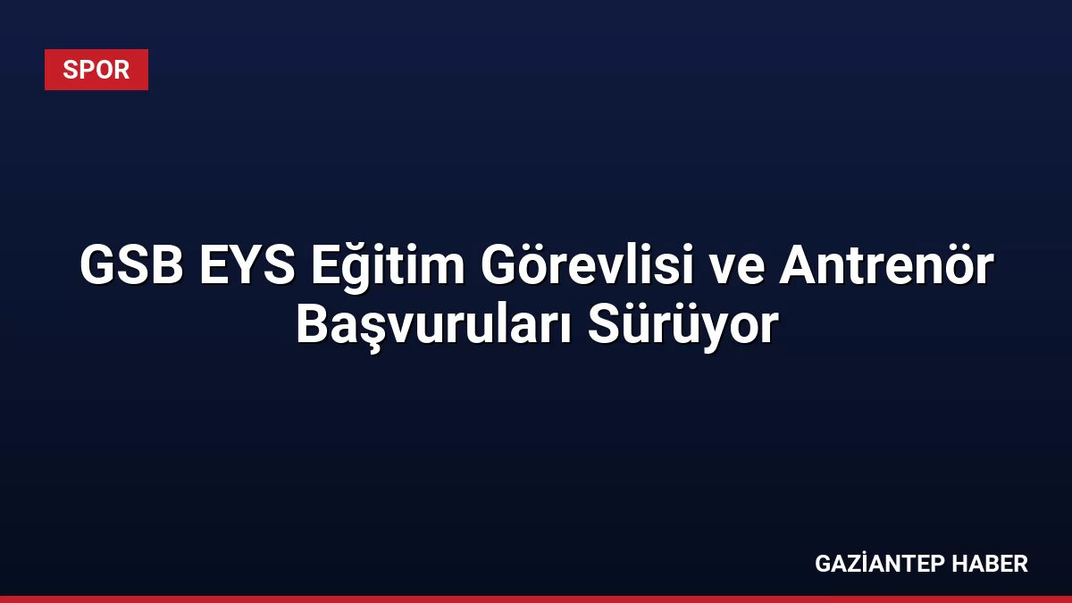 GSB EYS Eğitim Görevlisi ve Antrenör Başvuruları Sürüyor