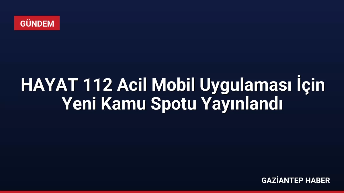 HAYAT 112 Acil Mobil Uygulaması İçin Yeni Kamu Spotu Yayınlandı
