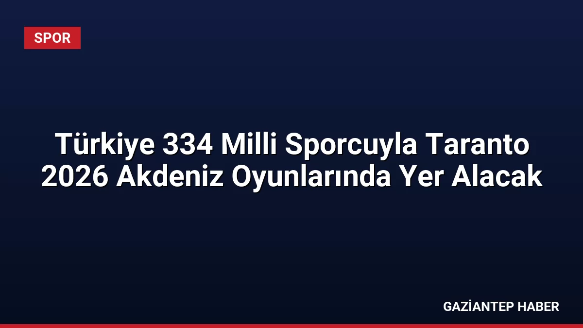 Türkiye 334 Milli Sporcuyla Taranto 2026 Akdeniz Oyunlarında Yer Alacak
