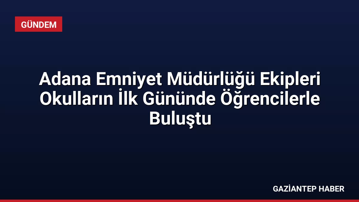 Adana Emniyet Müdürlüğü Ekipleri Okulların İlk Gününde Öğrencilerle Buluştu