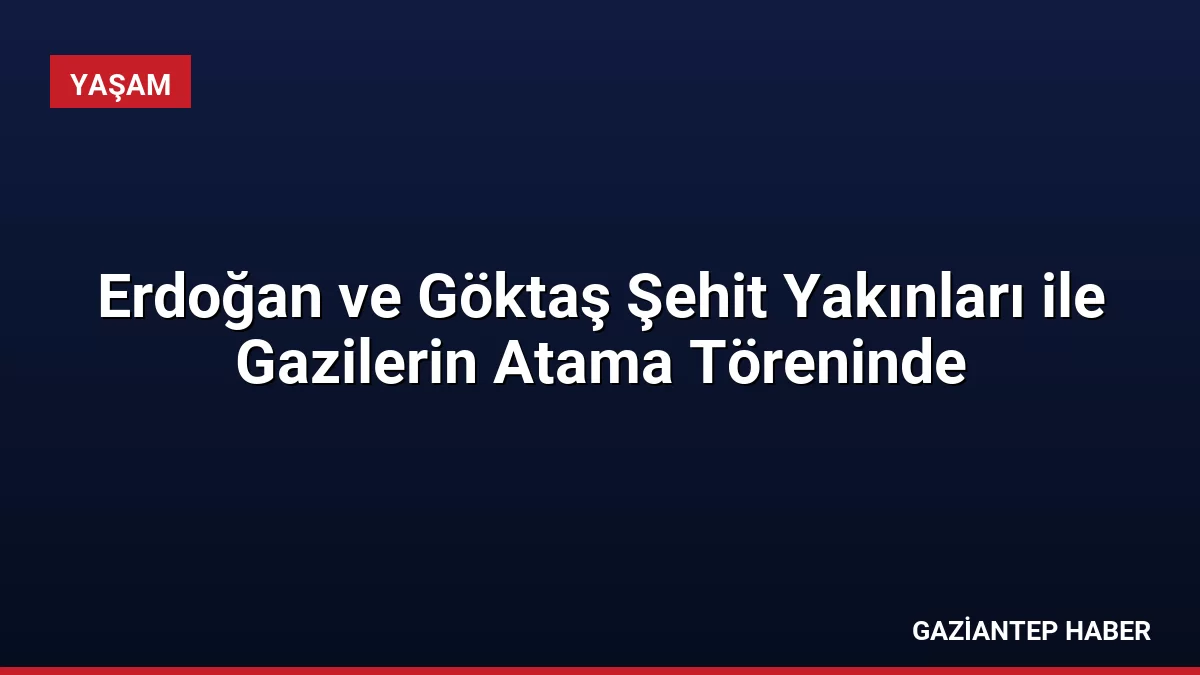 Erdoğan ve Göktaş Şehit Yakınları ile Gazilerin Atama Töreninde