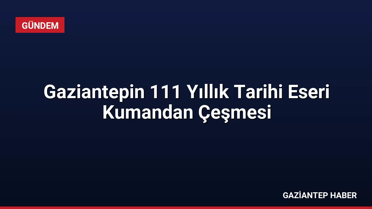 Gaziantepin 111 Yıllık Tarihi Eseri Kumandan Çeşmesi