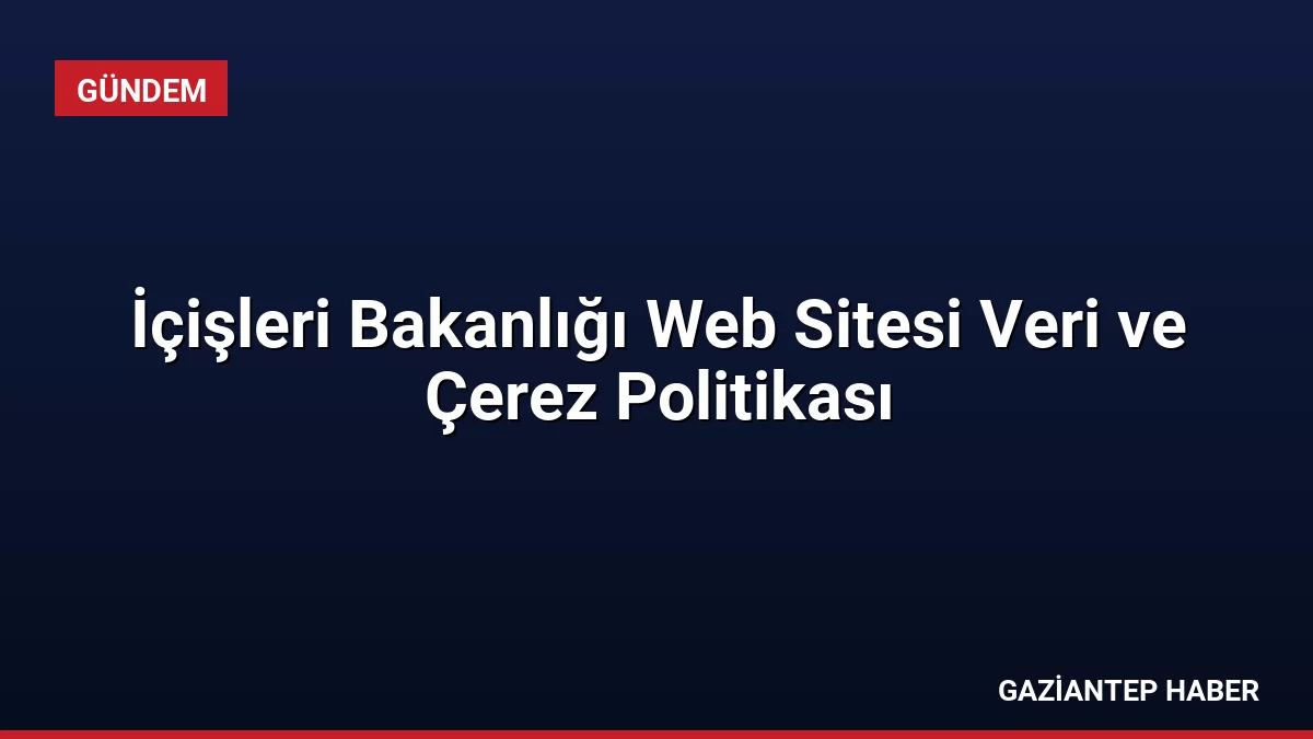 İçişleri Bakanlığı Web Sitesi Veri ve Çerez Politikası