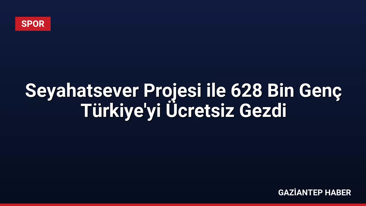 Seyahatsever Projesi ile 628 Bin Genç Türkiye’yi Ücretsiz Gezdi