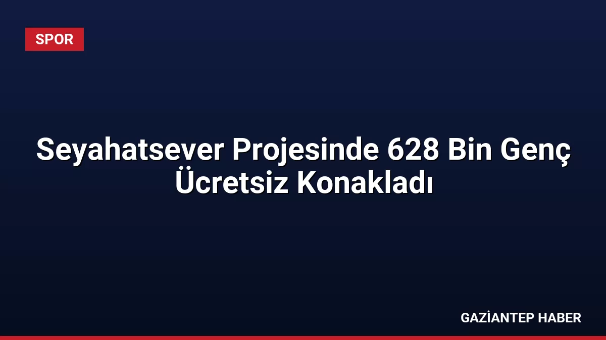 Seyahatsever Projesinde 628 Bin Genç Ücretsiz Konakladı