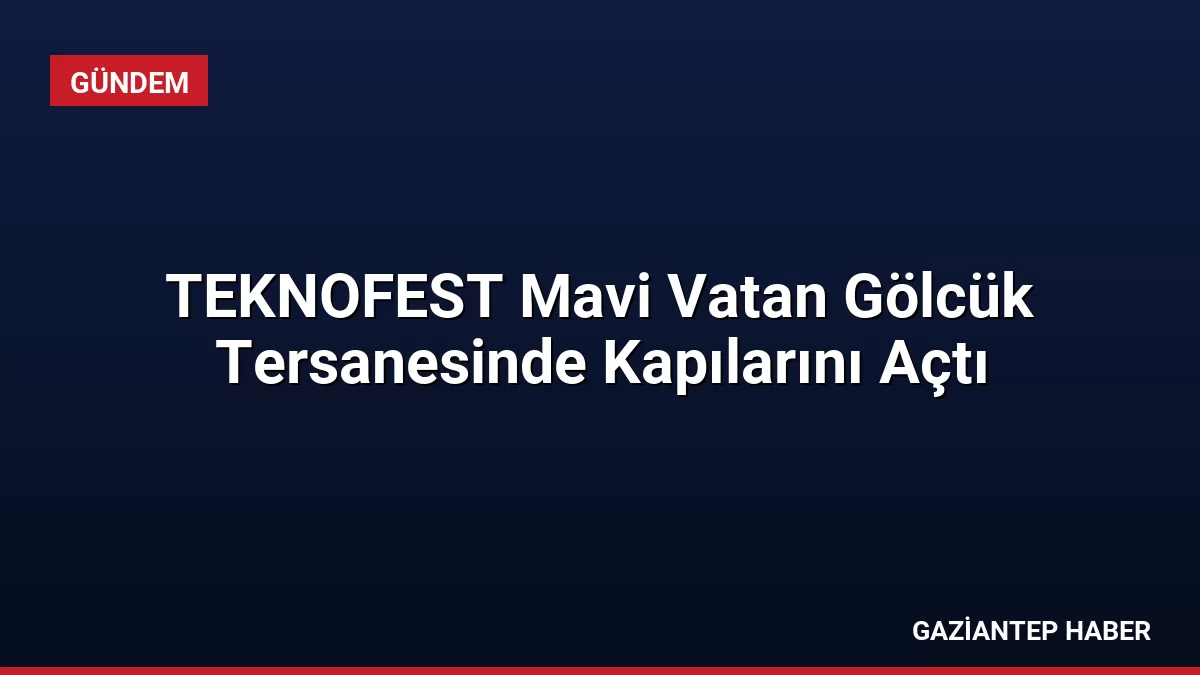 TEKNOFEST Mavi Vatan Gölcük Tersanesinde Kapılarını Açtı