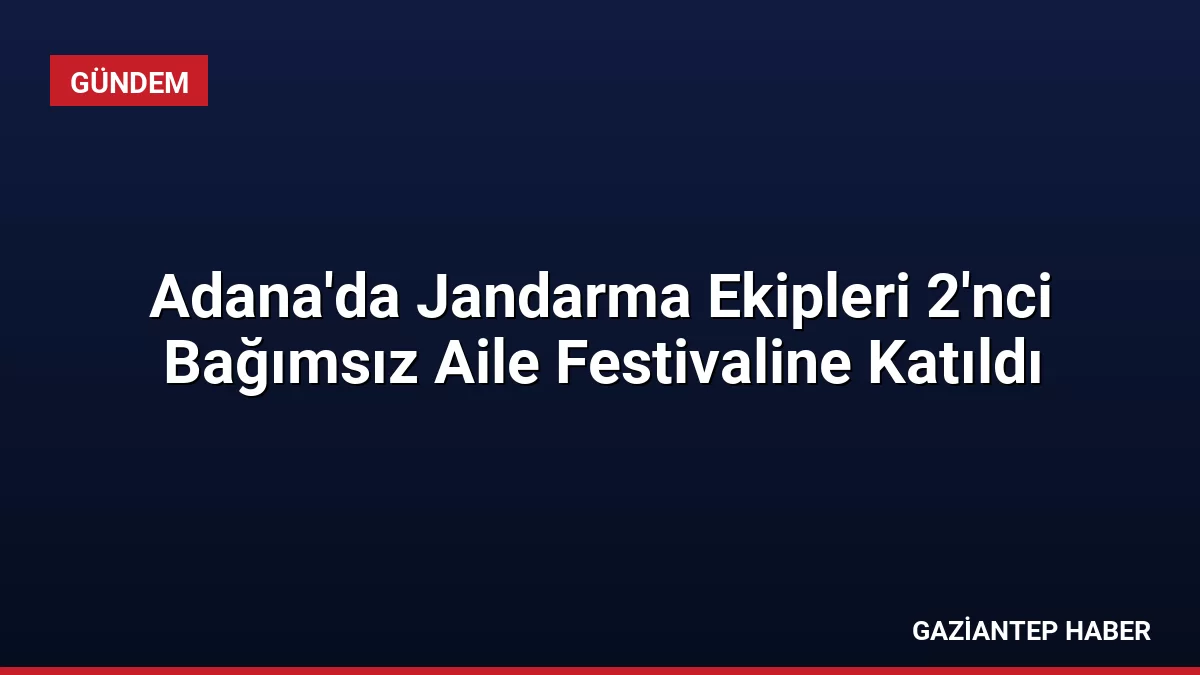 Adana’da Jandarma Ekipleri 2’nci Bağımsız Aile Festivaline Katıldı