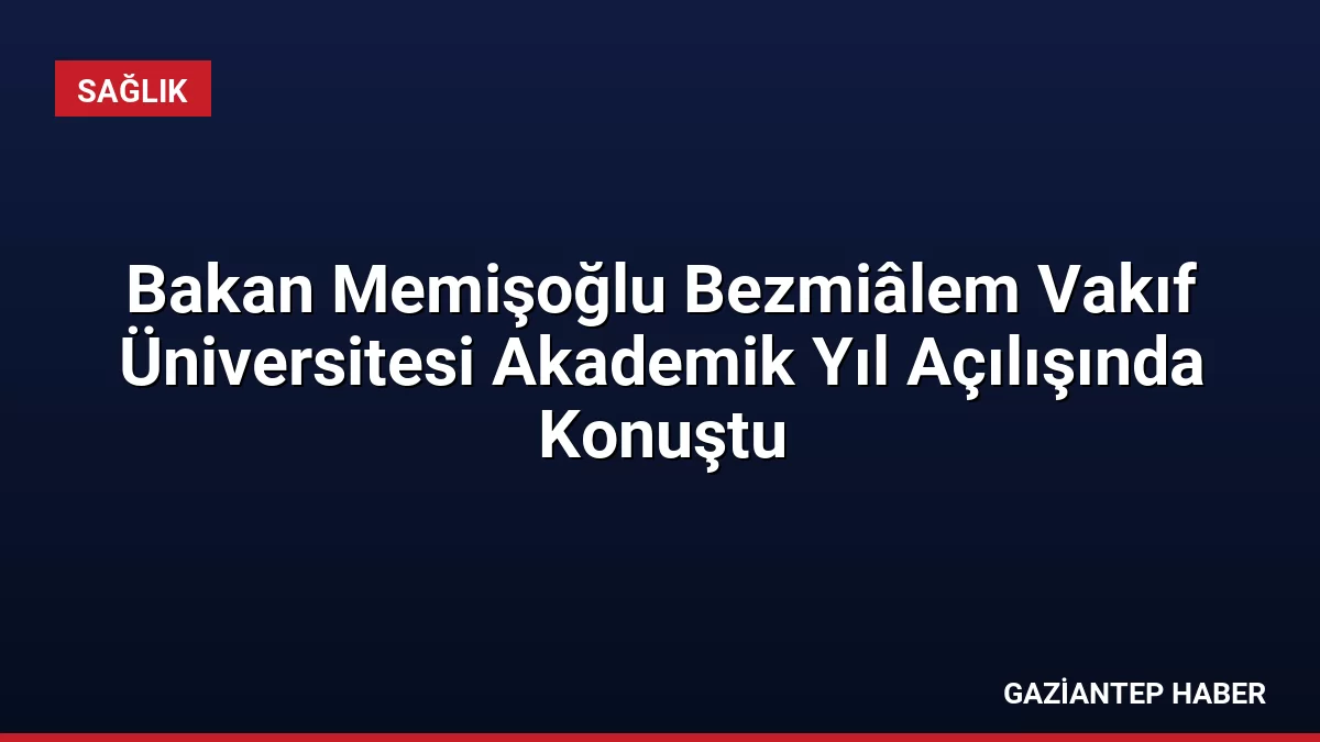 Bakan Memişoğlu Bezmiâlem Vakıf Üniversitesi Akademik Yıl Açılışında Konuştu