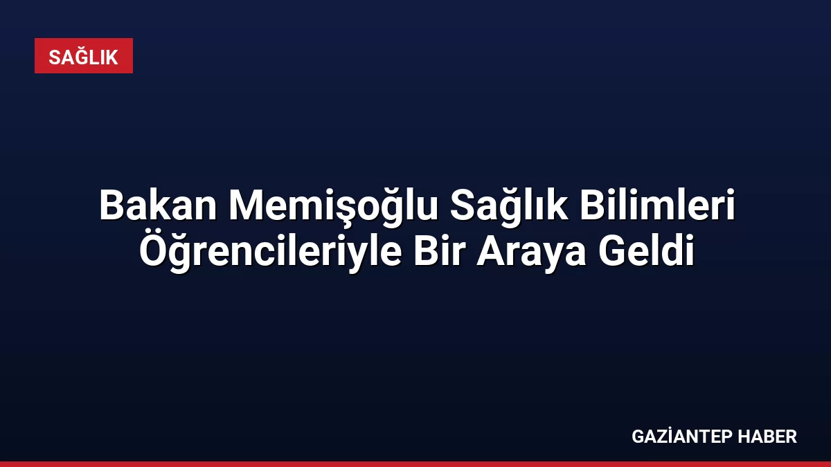 Bakan Memişoğlu Sağlık Bilimleri Öğrencileriyle Bir Araya Geldi