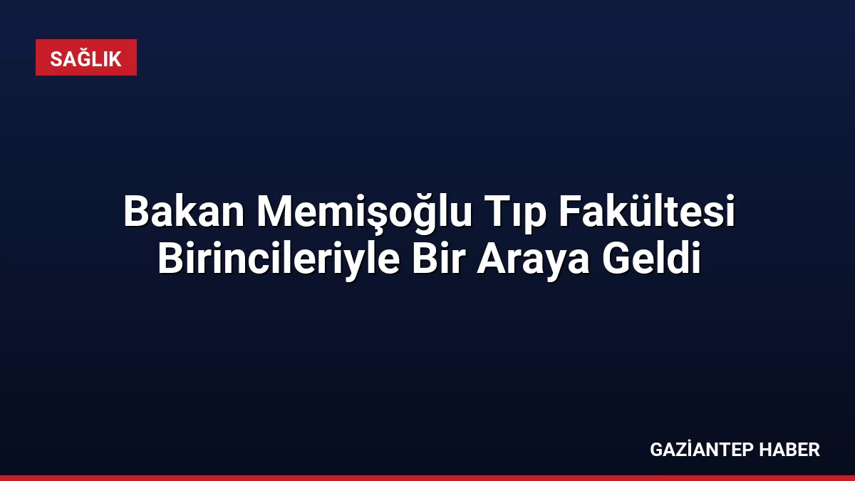 Bakan Memişoğlu Tıp Fakültesi Birincileriyle Bir Araya Geldi