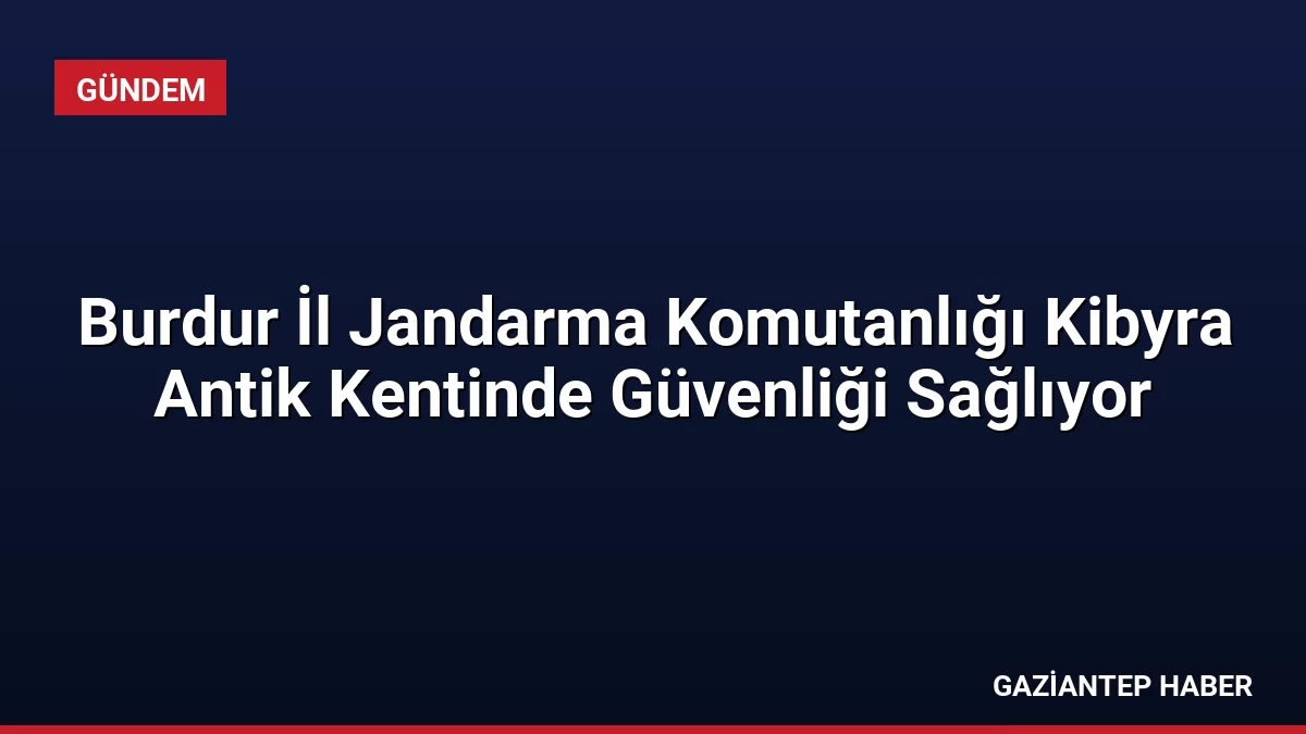 Burdur İl Jandarma Komutanlığı Kibyra Antik Kentinde Güvenliği Sağlıyor