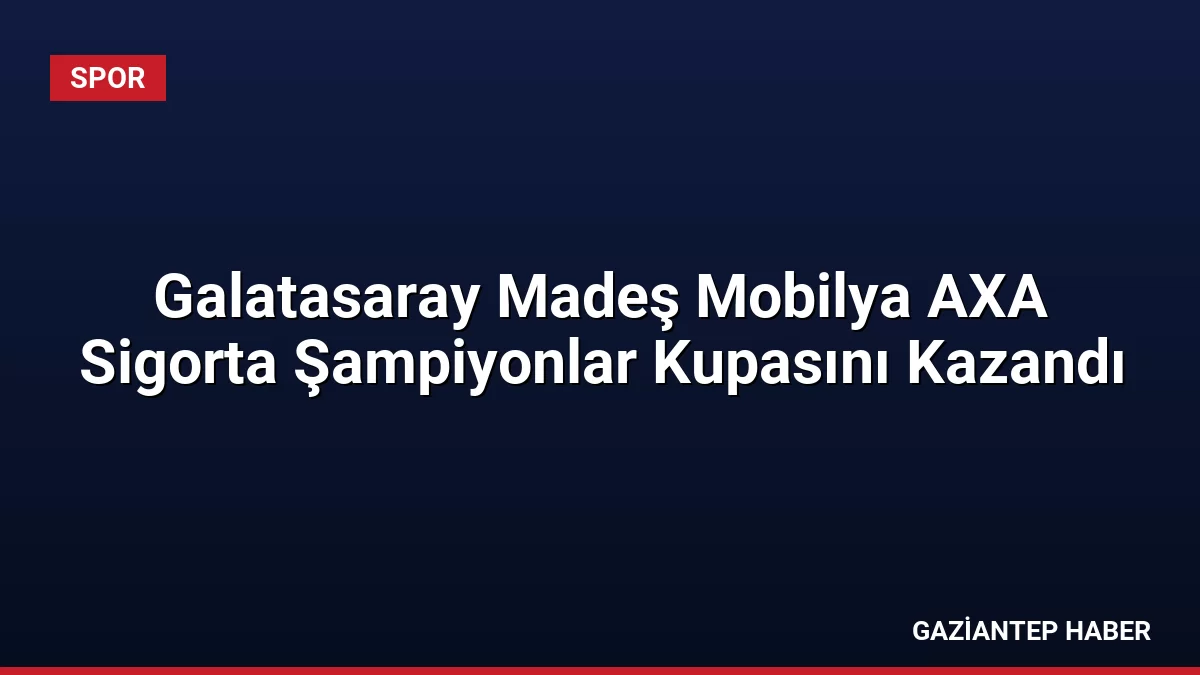 Galatasaray Madeş Mobilya AXA Sigorta Şampiyonlar Kupasını Kazandı